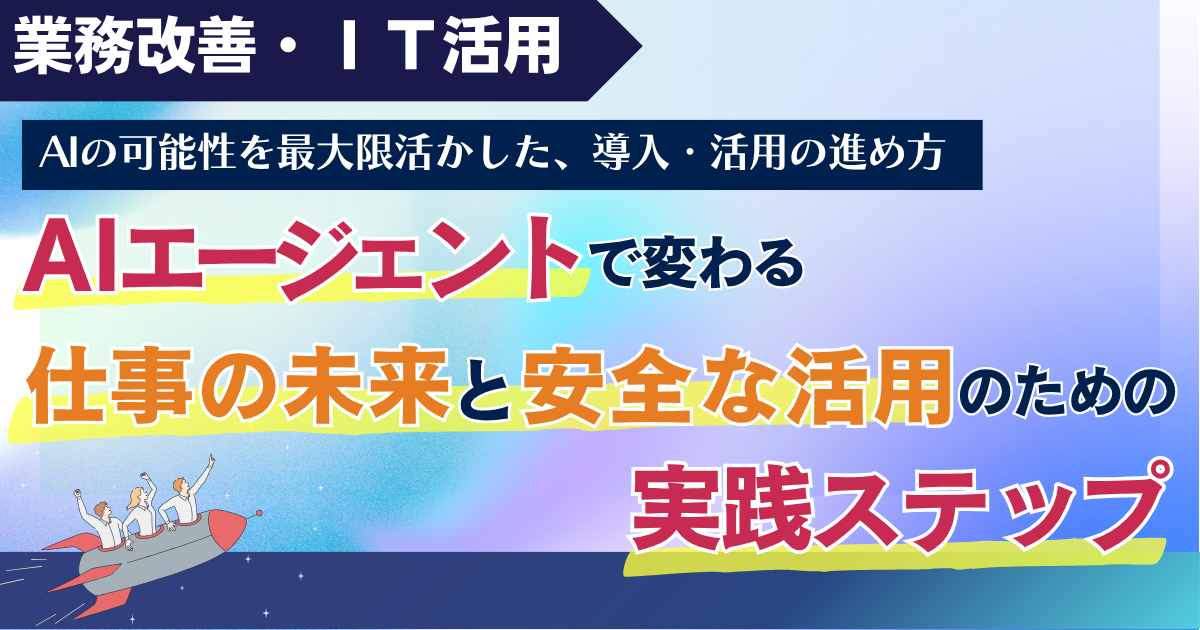 【スタンダード】AIエージェントで変わる仕事の未来と、安全な活用のための実践ステップ